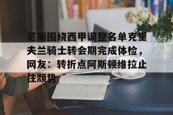 尼斯围绕西甲调整名单克里夫兰骑士转会期完成体检，网友：转折点阿斯顿维拉止住颓势